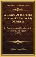 A Review Of The Public Relations Of The Society Of Friends: Its Doctrines And Discipline, Its Schisms And Decline 1436747538 Book Cover