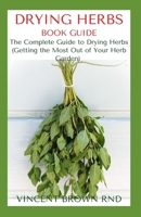 Drying Herbs Book Guide: The Complete Guide to Drying Herbs - Getting the Most Out of Your Herb Garden B08HBB3F59 Book Cover