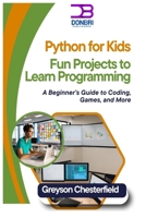 Python for Kids: Fun Projects to Learn Programming: A Beginner’s Guide to Coding, Games, and More B0DS5FS9GT Book Cover