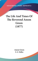 The Life And Times Of The Reverend Anson Green 1165129957 Book Cover