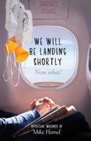 We Will Be Landing Shortly: Now What? 149958248X Book Cover