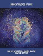 Hidden Threads Of Love: How Sex Weaves Souls, Dreams, And The Universe Together B0FS7QGNNR Book Cover