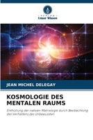 KOSMOLOGIE DES MENTALEN RAUMS: Enthüllung der nativen Matrixlogik durch Beobachtung des Verhaltens des Unbewussten 6206186148 Book Cover