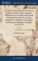 The Reports of Sir Edward Coke, Knt. in English, in Thirteen Parts Complete; With References to all the Ancient and Modern Books of the law. Exactly ... in English. Vol. VII. of 7; Volume 5 117097323X Book Cover