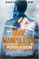Dark Manipulation and Persuasion: The perfect beginner's guide that allows you to know and use the basics of manipulation and mind control techniques, using psychology to influence people's behaviour. B085KR45PP Book Cover