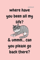 WHERE HAVE YOU BEEN ALL MY LIFE: FUNNY NOTEBOOK 1670170268 Book Cover