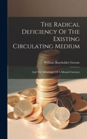 The Radical Deficiency Of The Existing Circulating Medium: And The Advantages Of A Mutual Currency 1020629487 Book Cover