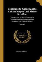 Gesammelte Akademische Abhandlungen Und Kleine Schriften: Abbildungen Zu Den Gesammelten Akademischen Abhandlungen Und Schriften Von Eduard Gerhard; Volume 3 1021790249 Book Cover