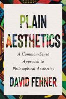 Plain Aesthetics: A Common Sense Approach to Philosophical Aesthetics 1554816262 Book Cover