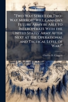 Two-Way Street or Two-Way Mirror? Will Canada's Future Army Be Able to Interoperate with the United States' Army After Next at the Operational and Ta 1249440793 Book Cover