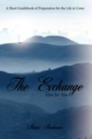 The Exchange: Him for You: A Short Guidebook of Preparation for the Life to Come 1438928823 Book Cover