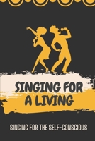 Singing For A Living: Singing For The Self-Conscious: How To Singing For A Living B09CKN86VH Book Cover