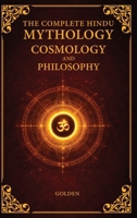 The Complete Hindu Mythology, Cosmology And Philosophy: A Complete Guide of the Hindu Mythologies - Ramayana, Mahabharata, Puranas | Philosophies - ... of The Universe | 6x9 Inches, 460 Pages 1067870016 Book Cover