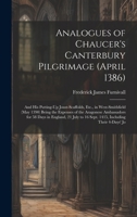 Analogues of Chaucer's Canterbury Pilgrimage (April 1386): And His Putting-Up Joust-Scaffolds, Etc., in West-Smithfield (May 1390) Being the Expenses ... to 16 Sept. 1415, Including Their 4-Days' Jo 1019604867 Book Cover