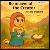 Be in Awe of the Creator...Not the Creation!: A Book of Reflections From Qur'an & Hadith For Ages 4-8 Years -With Bonus Coloring Pages (I Love Allah Series) 1997694050 Book Cover