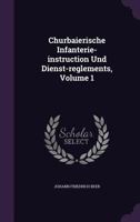 Churbaierische Infanterie-Instruction Und Dienst-Reglements, Volume 1 1342521501 Book Cover