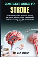COMPLETE GUIDE TO STROKE: Practical Strategies For Prevention, Recovery, And Lifelong Wellness Through Evidence-Based Insights And Holistic Care Approaches practical Strategies B0FV7YSZ37 Book Cover