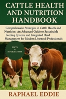 CATTLE HEALTH AND NUTRITION HANDBOOK: Comprehensive Strategies in Cattle Health and Nutrition: An Advanced Guide to Sustainable Feeding Systems and ... Management for Modern Livestock Professionals B0FS425SYP Book Cover