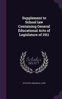 Supplement to School Law Containing General Educational Acts of Legislature of 1911 1356192874 Book Cover