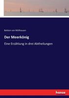 Der Meerkönig: Eine Erzählung in Drei Abtheilungen Von Balduin Möllhausen (German Edition) 3743628945 Book Cover