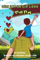 Was Ich an Dir Liebe Papa: 30 Gr�nde, Warum Ich Papa Liebe Papa Ich Habe Ein Buch F�r Dich Geschrieben-F�r Kinder Aller Altersgruppen Zum Schreiben Eigener W�rter Vatertagsgeschenk Personalisiert Buch 1008933538 Book Cover