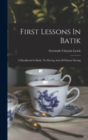 First Lessons In Batik; A Handbook In Batik, Tie-dyeing And All Pattern Dyeing 1016873689 Book Cover