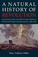 A Natural History of Revolution: Violence and Nature in the French Revolutionary Imagination, 1789-1794 0801449421 Book Cover