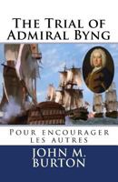 The Trial of Admiral Byng: Pour Encourager Les Autres 1502427028 Book Cover