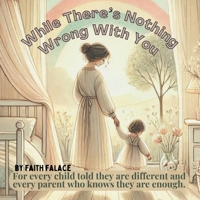 While There’s Nothing Wrong With You: A heartfelt children’s book about love and acceptance — for parents facing a diagnosis, and for children ... as they are. (The While You’re Series) B0FNZW6NMP Book Cover