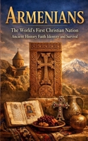 Armenians The World’s First Christian Nation Ancient History Faith Identity and Survival: Armenia Armenian Christianity Apostolic Church Culture ... Literature Diaspora Heritage and Modern Life B0GG6B6DYD Book Cover