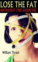 Lose the Fat - Without the Exercise 1503344894 Book Cover