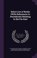 Select List of Books (with References to Periodicals) Relating to the Far East 134129935X Book Cover