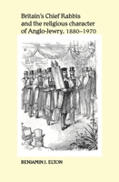 Britain's Chief Rabbis and the Religious Character of Anglo-Jewry 1880–1970 0719095476 Book Cover