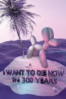 I Want To Die Now in 300 Years 1534945881 Book Cover