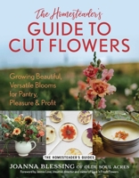 The Homesteader's Guide to Cut Flowers: Growing Beautiful, Versatile Blooms for Pantry, Pleasure & Profit (The Homesteader's Guides) 1493089536 Book Cover