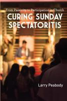 Curing Sunday Spectatoritis: From Passivity to Participation in Church 0997371730 Book Cover