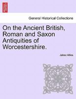 On the Ancient British, Roman, and Saxon Antiquities and Folk-Lore of Worcestershire 1240927517 Book Cover