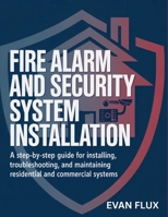 Fire Alarm and Security System Installation: A Step-by-Step Guide for Installing, Troubleshooting, and Maintaining Residential and Commercial Systems B0GKPPLX13 Book Cover