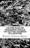 8 Super Ways of Remaining Single or Getting married in 6 months 1537701835 Book Cover