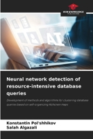 Neural network detection of resource-intensive database queries: Development of methods and algorithms for clustering database queries based on self-organizing Kohonen maps 6208651409 Book Cover
