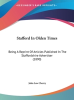 Stafford In Olden Times: Being A Reprint Of Articles Published In The Staffordshire Advertiser 124159984X Book Cover