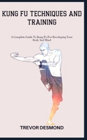 KUNG FU TECHNIQUES AND TRAINING: A Complete Guide To Kung Fu For Developing Your Body And Mind B0C87H5W1X Book Cover