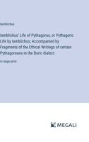 Iamblichus' Life of Pythagoras, or Pythagoric Life by Iamblichus; Accompanied by Fragments of the Ethical Writings of certain Pythagoreans in the Doric dialect: in large print 3387089457 Book Cover