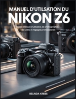 Manuel d'utilisation du Nikon Z6: Guide pratique d'utilisation, de photographie, de vidéo et de réglages professionnels (French Edition) B0GHGG6BM3 Book Cover