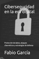 Ciberseguridad en la era digital: Protección de datos, ataques cibernéticos y estrategias de defensa (Spanish Edition) B0F5P3836D Book Cover