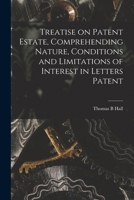 Treatise on Patent Estate, Comprehending Nature, Conditions and Limitations of Interest in Letters Patent 1240106882 Book Cover