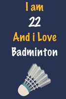 I am 22 And i Love Badminton: Journal for Badminton Lovers, Birthday Gift for 22 Year Old Boys and Girls who likes Ball Sports, Christmas Gift Book ... Coach, Journal to Write in and Lined Notebook 1652671323 Book Cover