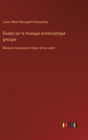 Études sur la musique ecclésiastique grecque: Mission musicale en Grèce et en orient 3385024951 Book Cover