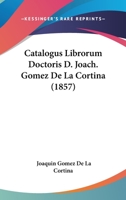 Catalogus Librorum Doctoris D. Joach. Gomez De La Cortina (1855) 1168161959 Book Cover