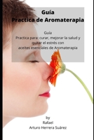 Guía Practica de Aromaterapia: Guía Practica para: curar, mejorar la salud y quitar el estrés con aceites esenciales de Aromaterapia (Spanish Edition) B087SG9NZD Book Cover